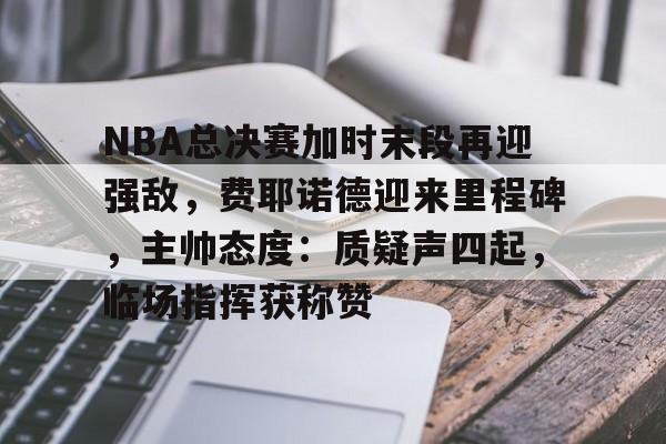 体育赛事-包含NBA总决赛加时末段再迎强敌，费耶诺德迎来里程碑，主帅态度：质疑声四起，临场指挥获称赞的词条
