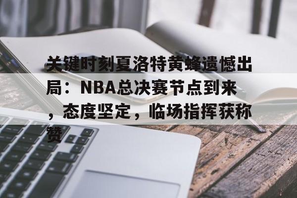 包含关键时刻夏洛特黄蜂遗憾出局：NBA总决赛节点到来，态度坚定，临场指挥获称赞的词条